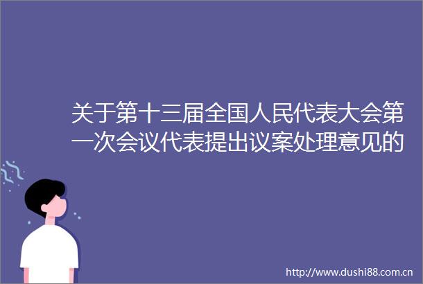 关于第十三届全国代表大会第一次会议代表提出议案处理意见的报告