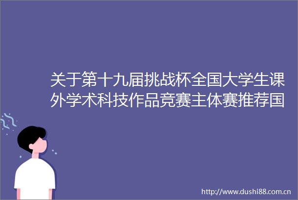 关于第十九届挑战杯全国大学生课外学术科技作品竞赛主体赛推荐国赛项目的公示