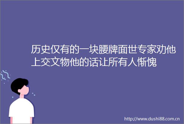 历史仅有的一块腰牌面世专家劝他上交文物他的话让所有人惭愧