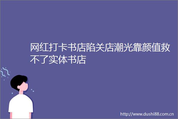 网红打卡书店陷关店潮光靠颜值救不了实体书店