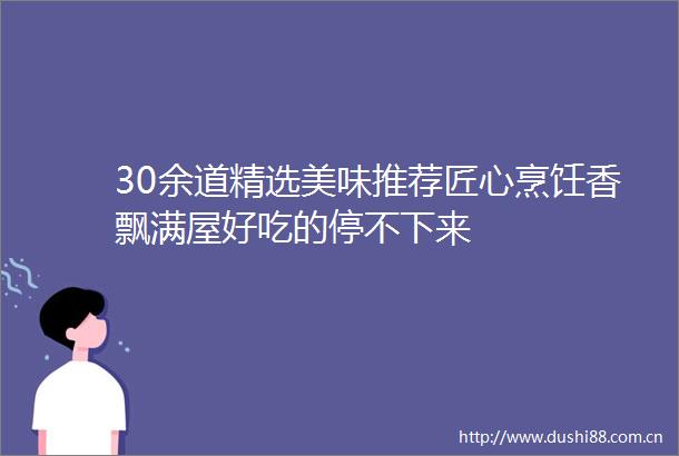 30余道精选美味推荐匠心烹饪香飘满屋好吃的停不下来