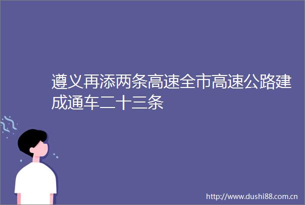 遵义再添两条高速全市高速公路建成通车二十三条