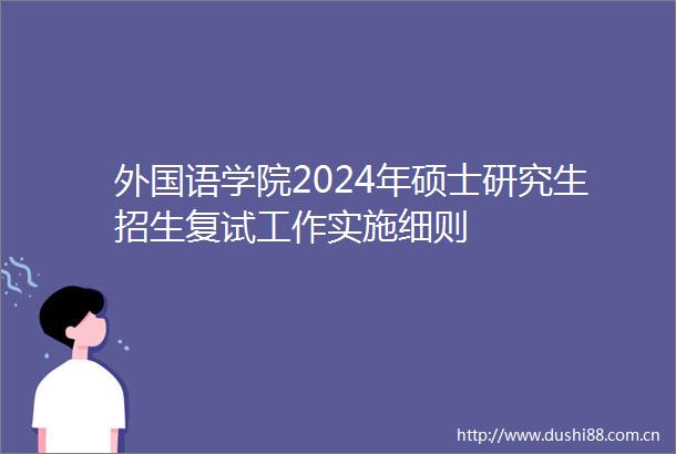 外国语学院2024年硕士研究生招生复试工作实施细则