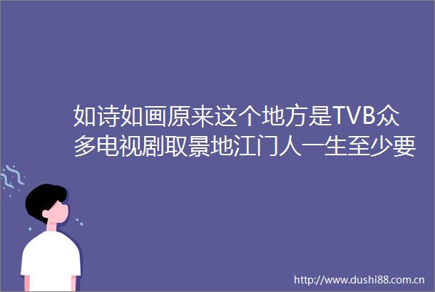 如诗如画原来这个地方是TVB众多电视剧取景地江门人一生至少要去一次