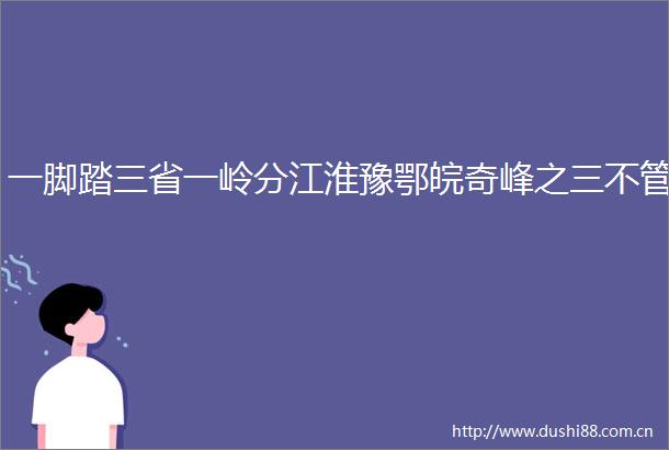 一脚踏三省一岭分江淮豫鄂皖奇峰之三不管