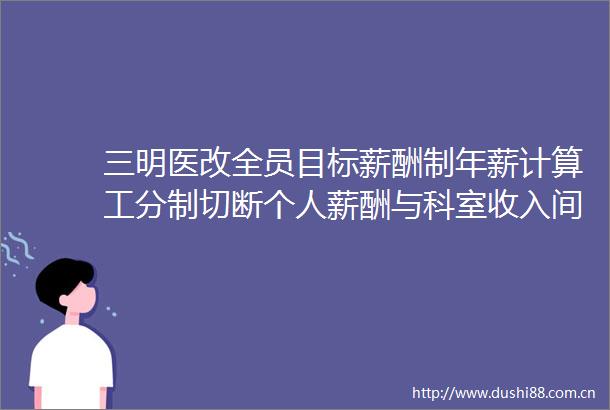 三明医改全员目标薪酬制年薪计算工分制切断个人薪酬与科室收入间的联系