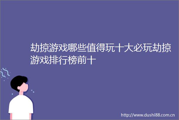 劫掠游戏哪些值得玩十大必玩劫掠游戏排行榜前十