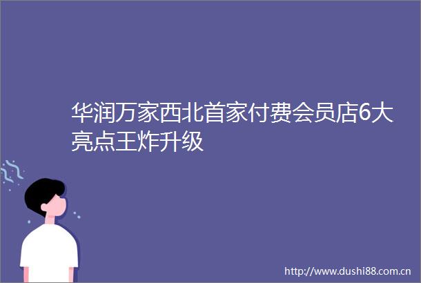 华润万家西北首家付费会员店6大亮点王炸升级