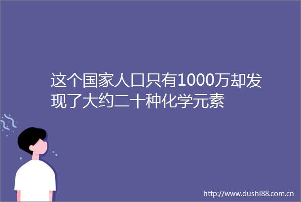 这个人口只有1000万却发现了大约二十种化学元素