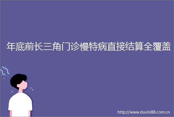 年底前长三角门诊慢特病直接结算全覆盖