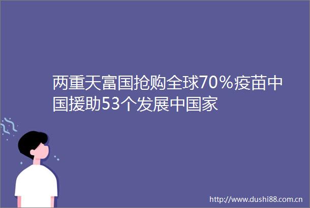 两重天富国抢购全球70％疫苗援助53个发展中