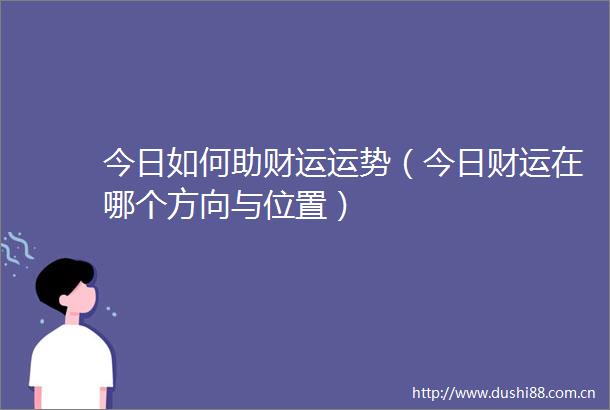 今日如何助财运运势（今日财运在哪个方向与位置）