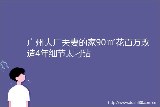 广州大厂夫妻的家90㎡花百万改造4年细节太刁钻