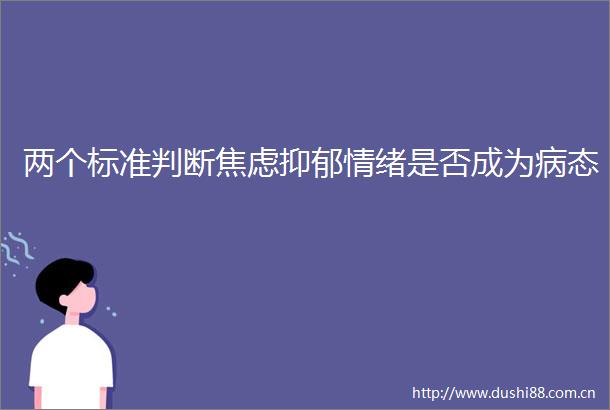 两个标准判断焦虑抑郁情绪是否成为病态