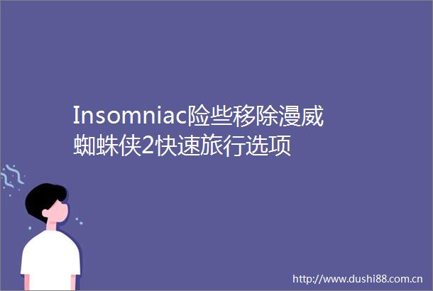 Insomniac险些移除漫威蜘蛛侠2快速旅行选项