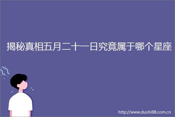 揭秘真相五月二十一日究竟属于哪个星座