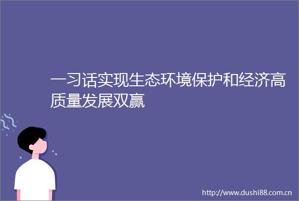 一习话实现生态环境保护和经济高质量发展双赢
