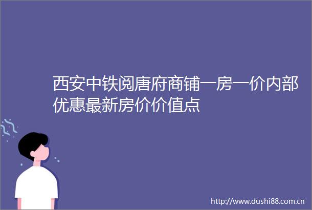 西安中铁阅唐府商铺一房一价内部优惠最新房价价值点