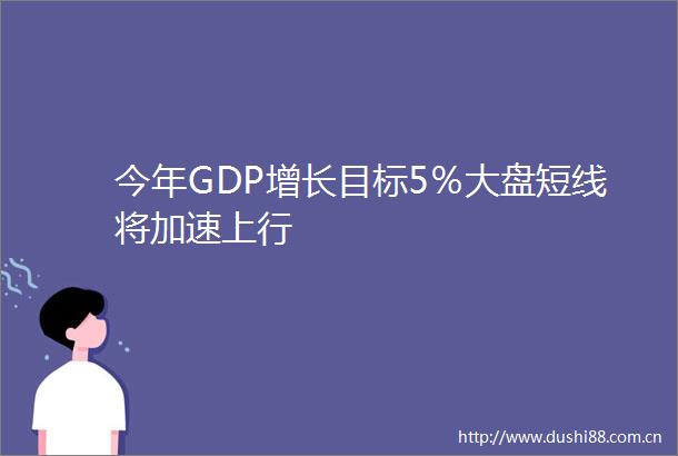 今年GDP增长目标5％大盘短线将加速上行
