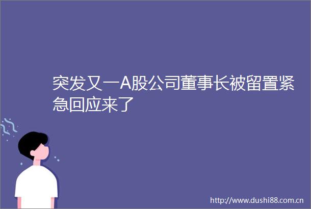 突发又一A股公司董事长被留置紧急回应来了