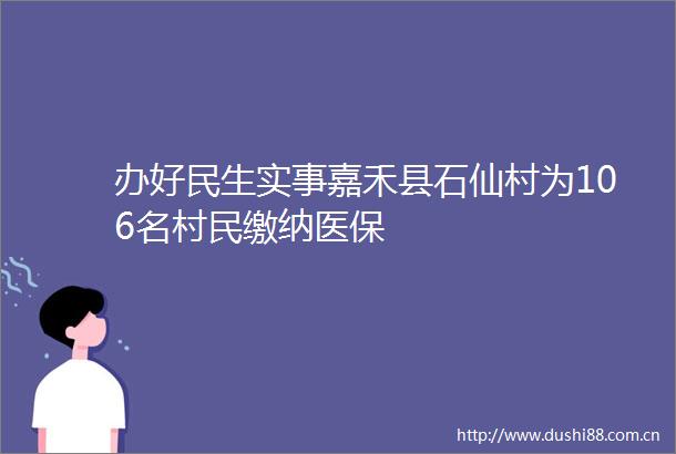 办好民生实事嘉禾县石仙村为106名村民缴纳医保