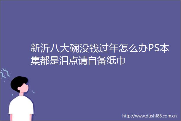 新沂八大碗没钱过年怎么办PS本集都是泪点请自备纸巾