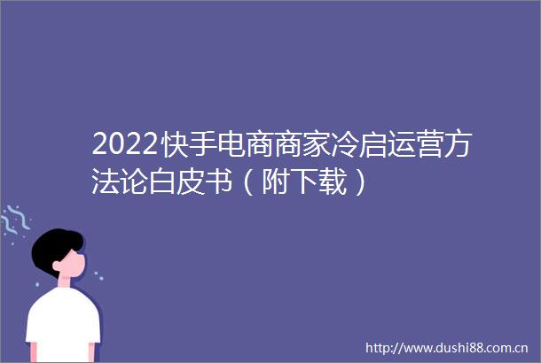 2022快手电商商家冷启运营方法论白皮书（附下载）