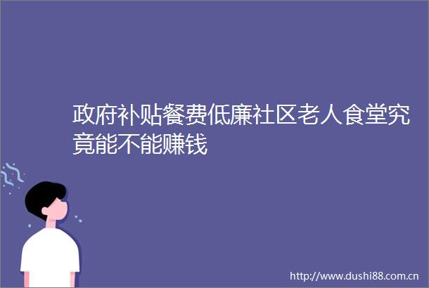 补贴餐费低廉社区老人食堂究竟能不能赚钱