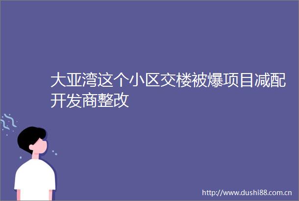 大亚湾这个小区交楼被爆项目减配开发商整改