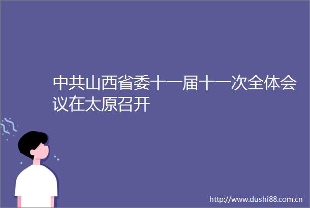 山西省委十一届十一次全体会议在太原召开