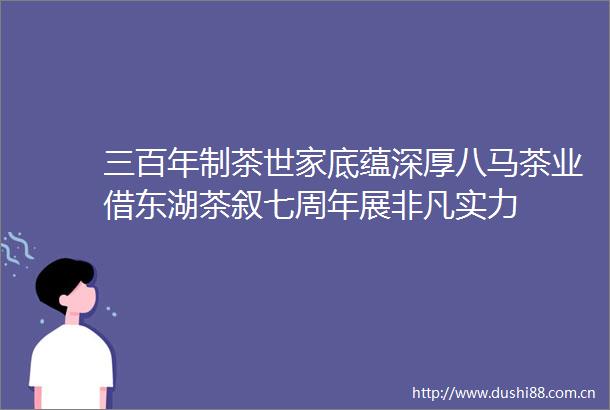 三百年制茶世家底蕴深厚八马茶业借东湖茶叙七周年展非凡实力