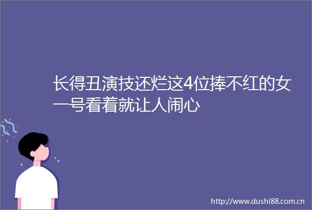长得丑演技还烂这4位捧不红的女一号看着就让人闹心