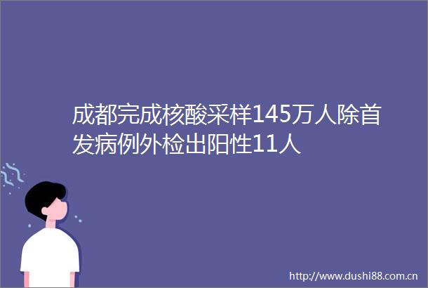 成都完成核酸采样145万人除首发病例外检出阳性11人