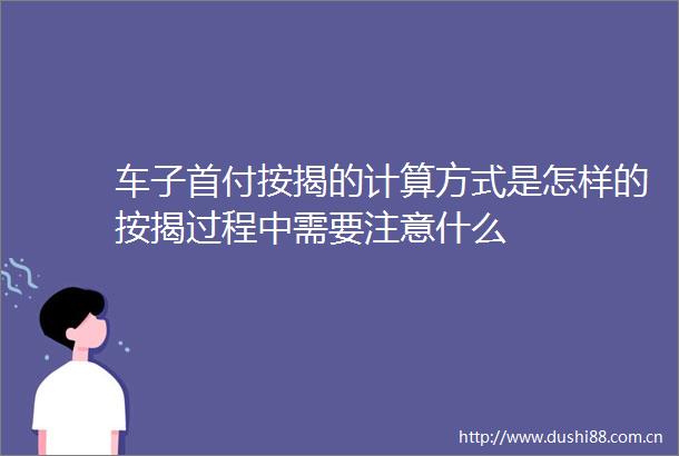 车子首付按揭的计算方式是怎样的按揭过程中需要注意什么