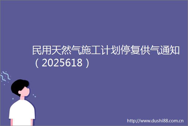 民用天然气施工计划停复供气通知（2025618）