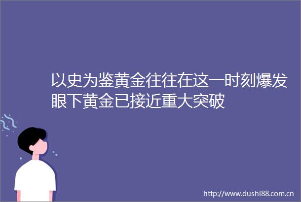 以史为鉴黄金往往在这一时刻爆发眼下黄金已接近重大突破