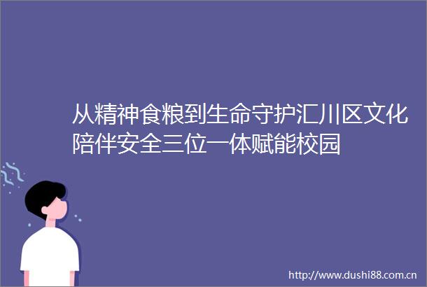 从精神食粮到生命守护汇川区文化陪伴安全三位一体赋能校园