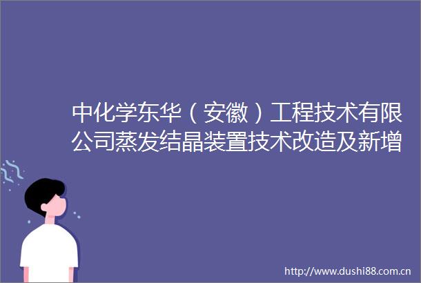 中化学东华（安徽）工程技术有限公司蒸发结晶装置技术改造及新增设计变更施工工程劳务分包成交候选人公示