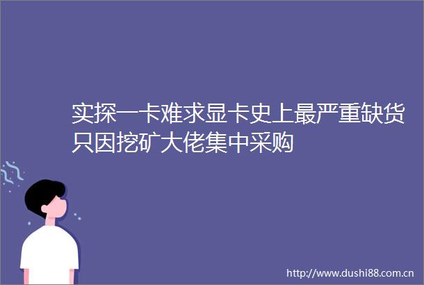 实探一卡难求显卡史上最严重缺货只因挖矿大佬集中采购