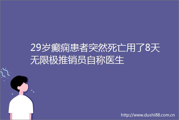 29岁癫痫患者突然死亡用了8天无限极推销员自称医生