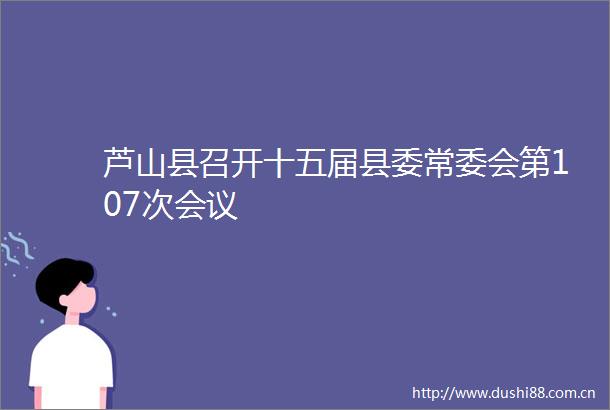 芦山县召开十五届县委常委会第107次会议