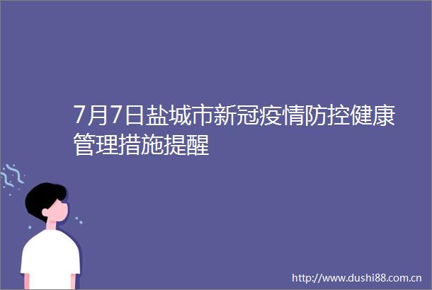 7月7日盐城市新冠疫情防控健康管理措施提醒