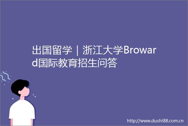 出国留学｜浙江大学Broward国际教育招生问答