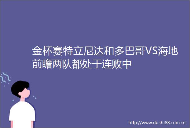 金杯赛特立尼达和多巴哥VS海地前瞻两队都处于连败中