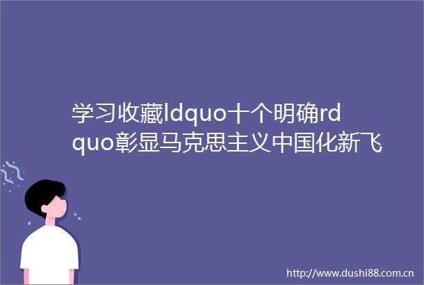 学习收藏ldquo十个明确rdquo彰显马克思主义化新飞跃