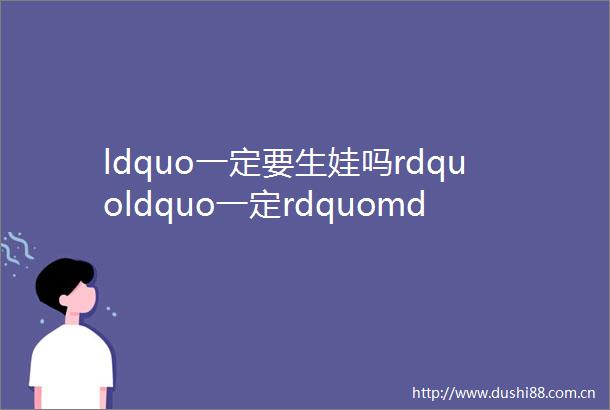 ldquo一定要生娃吗rdquoldquo一定rdquomdashmdash一名妇产科医生为生娃走过的荆棘路