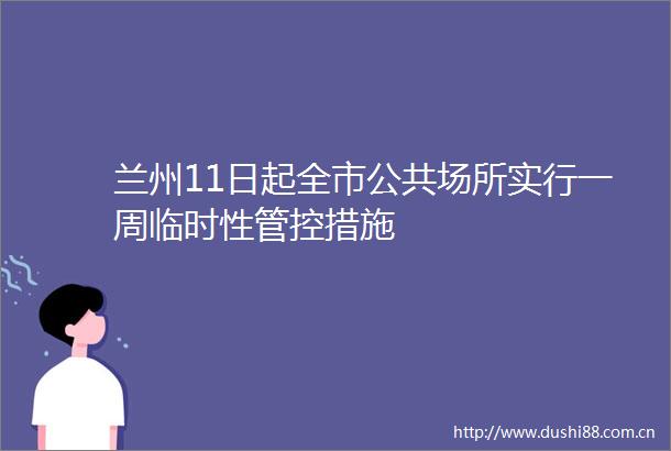 兰州11日起全市公共场所实行一周临时性管控措施