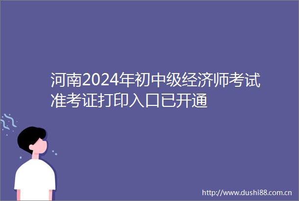 河南2024年初中级经济师考试准考证打印入口已开通