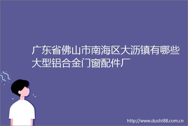 广东省佛山市南海区大沥镇有哪些大型铝合金门窗配件厂