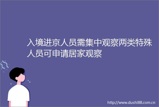 入境进京人员需集中观察两类特殊人员可申请居家观察